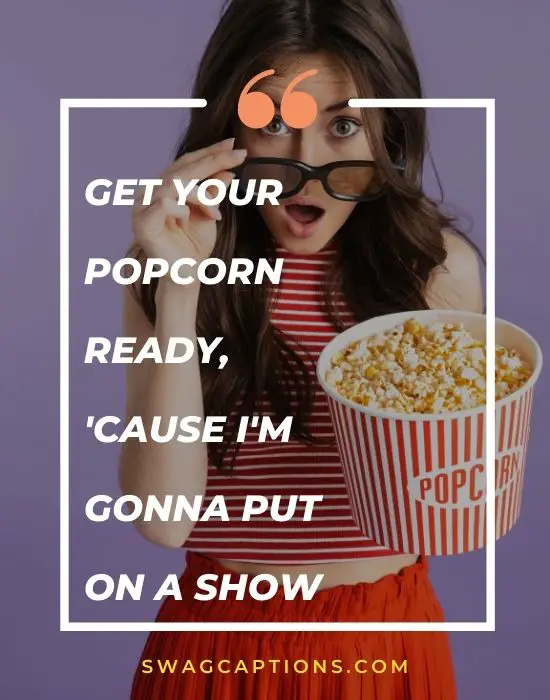 Get your popcorn ready, 'cause I'm gonna put on a show