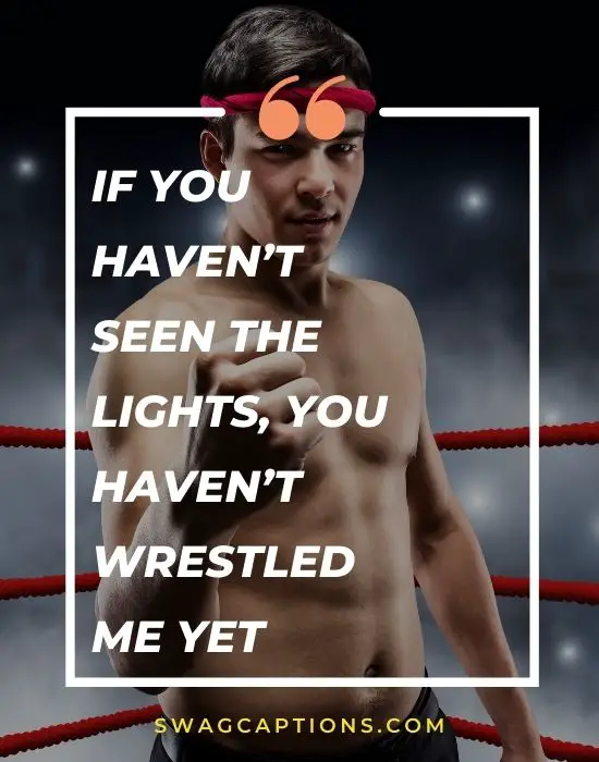 If you haven’t seen the lights, you haven’t wrestled me yet