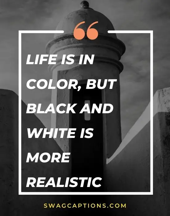 Life is in color, but black and white is more realistic