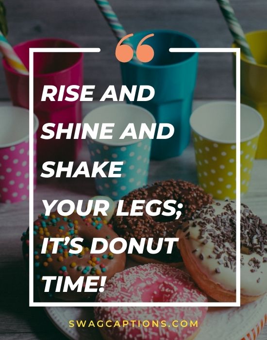 Rise and shine and shake your legs; it’s donut time!