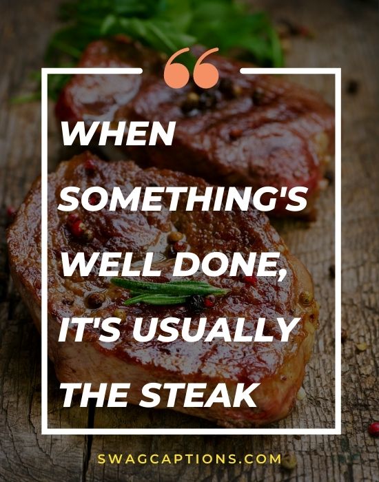 When something's well done, it's usually the steak