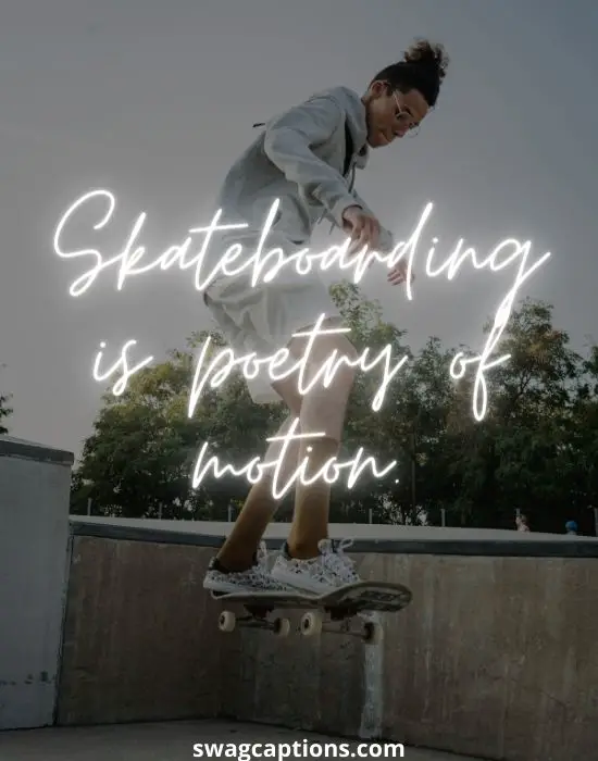 Skateboarding is poetry of motion.