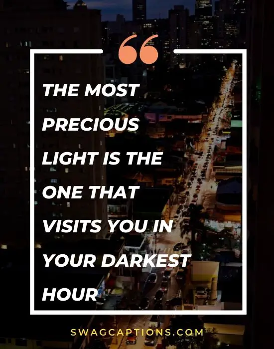The most precious light is the one that visits you in your darkest hour