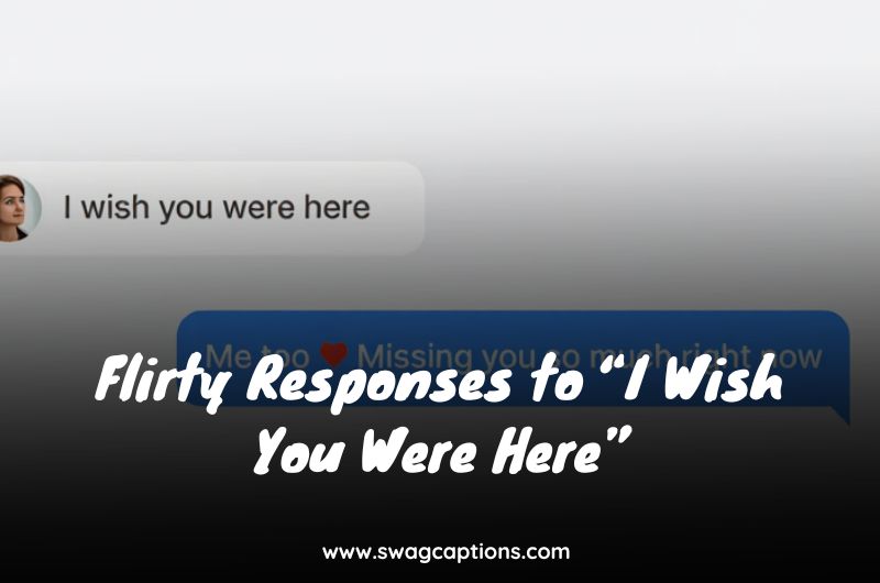 Flirty Responses to “I Wish You Were Here”